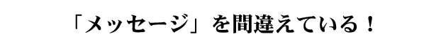 「メッセージ」を間違えている!
