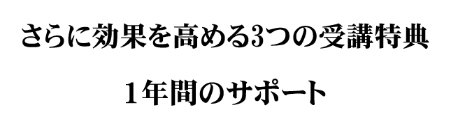 さらに効果を高める3つの受講特典 1年間のサポート