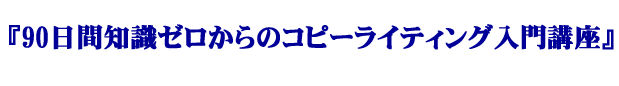 『90日間知識ゼロからのコピーライティング入門講座』