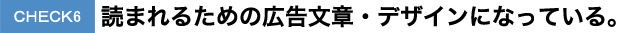 CHECK6読まれるための広告文章・デザインになっている。 CHECK6読まれるための広告文章・デザインになっている。